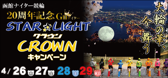 【函館競輪】スターライトクラウン（GIII）キャンペーン　2018年4月26日（木）〜4月29日（日）　函館ナイター競輪20周年記念Ｇ�Vナイター