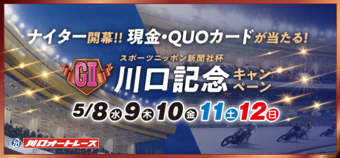 【川口オートレース】川口記念（GII）キャンペーン　対象期間　2019年5月8日（水）〜5月12日（日）　ナイター開幕！！　現金・QUOカードが当たる！！