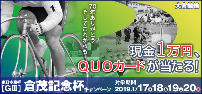 【大宮競輪】東日本発祥倉茂記念杯（GIII）キャンペーン　対象期間　2019年1月17日（木）〜1月20日（日）　現金1万円、QUOカードが当たる！　70年ありがとう　そしてこれからも