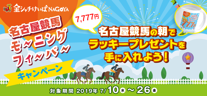 名古屋競馬モーニングフィーバーキャンペーン　対象期間　2019年7月10日（水）〜7月26日（金）　名古屋競馬の朝でラッキープレゼントを手に入れよう！