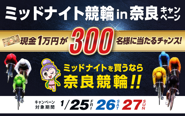 ミッドナイト競輪in奈良キャンペーン　現金1万円が300名様に当たるチャンス！　ミッドナイトを買うなら 奈良競輪！　奈良競輪場　対象期間 2019年1月25日（金）〜1月27日（日）