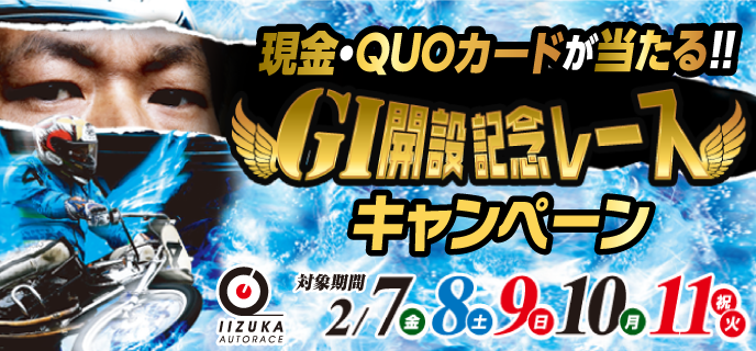 【飯塚オートレース】開設記念レース（GI）キャンペーン
　対象期間　2020年2月7日（金）〜2月11日（祝火）現金・QUOカードが当たる！！