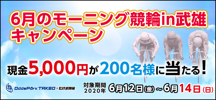 6月のモーニング競輪in武雄キャンペーン　対象期間　2020年6月12日（金）〜6月14日（日）武雄競輪場　現金5,000円が200名様に当たる！