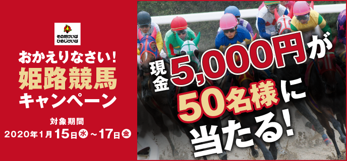 おかえりなさい！姫路競馬キャンペーン　対象期間　2020年1月15日(水)〜1月17日(金)　現金5,000円が50名様に当たる！　
