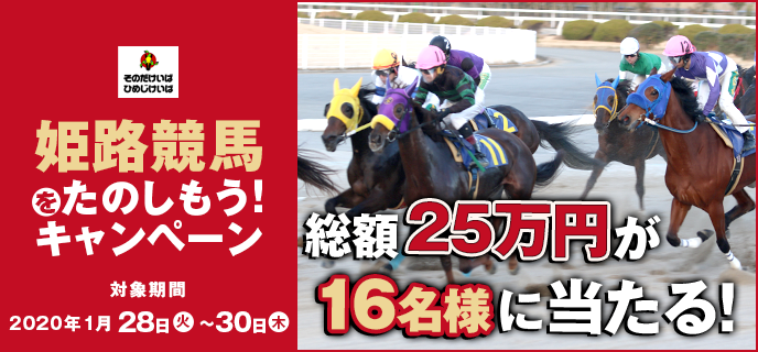 姫路競馬をたのしもう！キャンペーン　対象期間　2020年1月28日（火）〜1月30日（木）　総額25万円が16名様に当たる！　