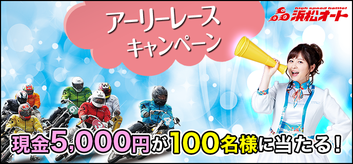 【浜松オートレース】アーリーレースキャンペーン　現金5,000円が100名様に当たる！