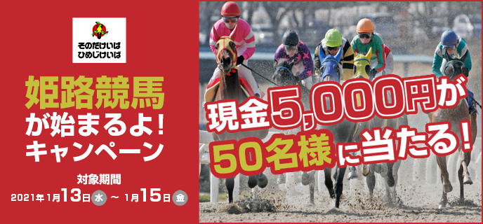 姫路競馬が始まるよ！キャンペーン 対象期間 2021年1月13日（水）〜1月15（金）現金5,000円が50名様に当たる！