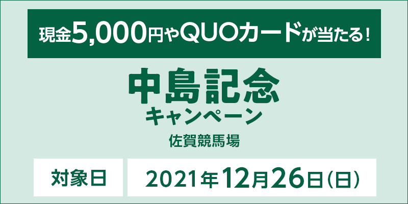 【佐賀競馬】中島記念キャンペーン　対象日　2021年12月26日（日）　現金5,000円やQUOカードが当たる！　対象場　佐賀競馬場