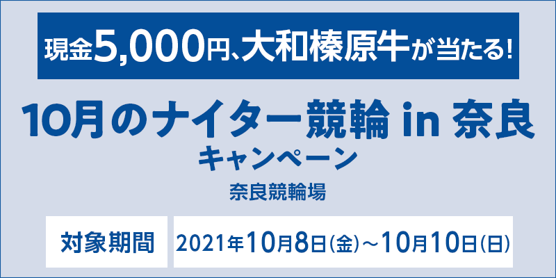 10月のナイター競輪in奈良キャンペーン　現金5,000円、大和榛原牛が当たる！　対象期間 2021年10月8日（金）〜10月10日（日）　対象場 奈良競輪場