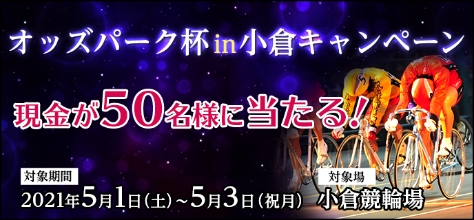 オッズパーク杯in小倉キャンペーン　対象期間　2021年5月1日（土）〜5月3日（祝月）　現金が50名様に当たる！