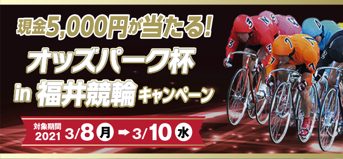オッズパーク杯in福井競輪キャンペーン　対象期間 2021年3月8日（月）〜3月10日（水）現金5,000円が当たる！