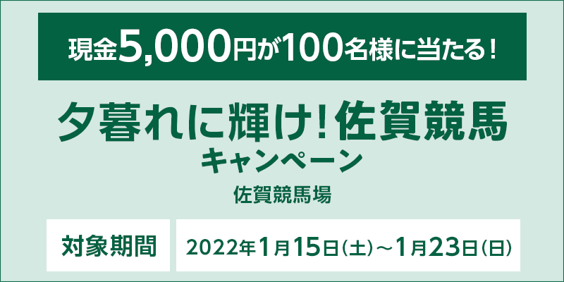 夕暮れに輝け！佐賀競馬キャンペーン　現金5,000円が100名様に当たる！　対象期間　2022年1月15日（土）～1月23日（日）　対象場　佐賀競馬場