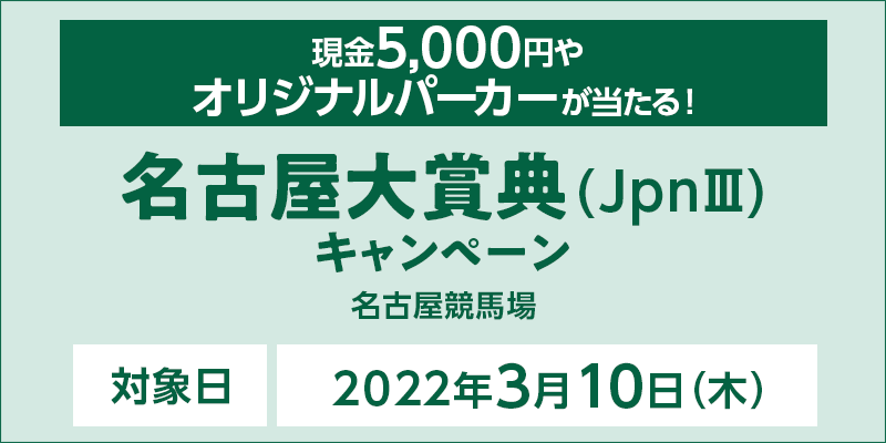 名古屋大賞典（JpnIII）キャンペーン　対象日　2022年3月10日（木）　現金5,000円やオリジナルパーカーが当たる！　対象場　名古屋競馬場