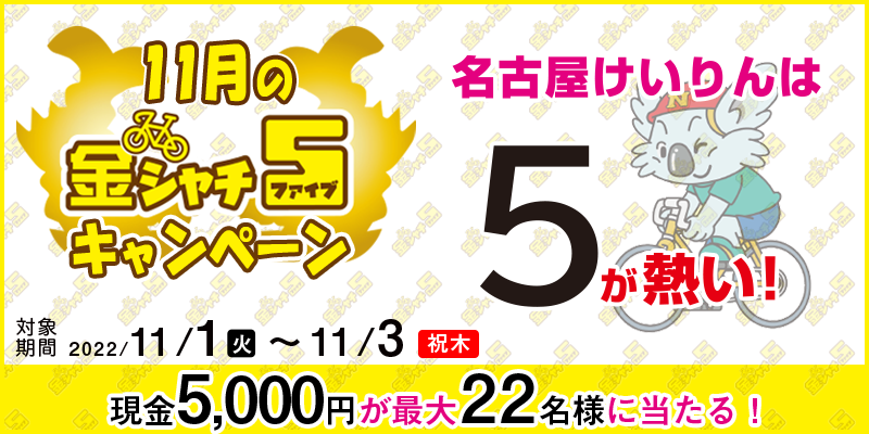【名古屋競輪】11月の金シャチ5キャンペーン　対象期間　2022年11月1日（火）〜11月3日（祝木）　現金5,000円が最大22名様に当たる！