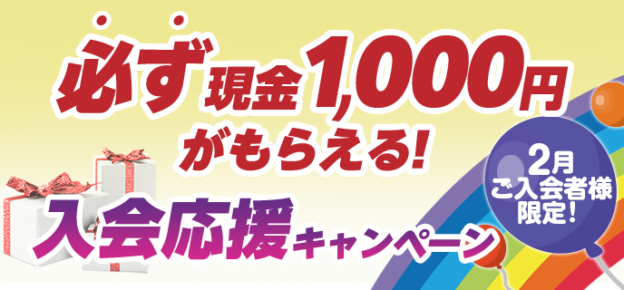 【2月ご入会者様限定】必ず現金1,000円がもらえる！入会応援キャンペーン