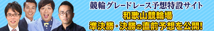 競輪グレードレース予想特設サイト　準決勝・決勝の直前予想を公開！　和歌山競輪場