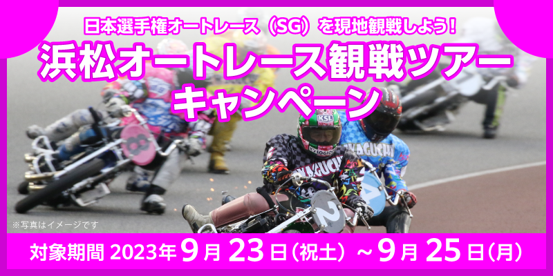 浜松オートレース観戦ツアーキャンペーン　対象期間　2023年9月23日（祝土）～9月25日（月）　日本選手権オートレース（SG）を現地観戦しよう！
