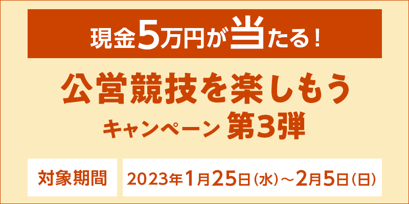 【現金5万円が当たる！】公営競技を楽しもうキャンペーン第3弾　対象期間　2023年1月25日（水）～2月5日（日）