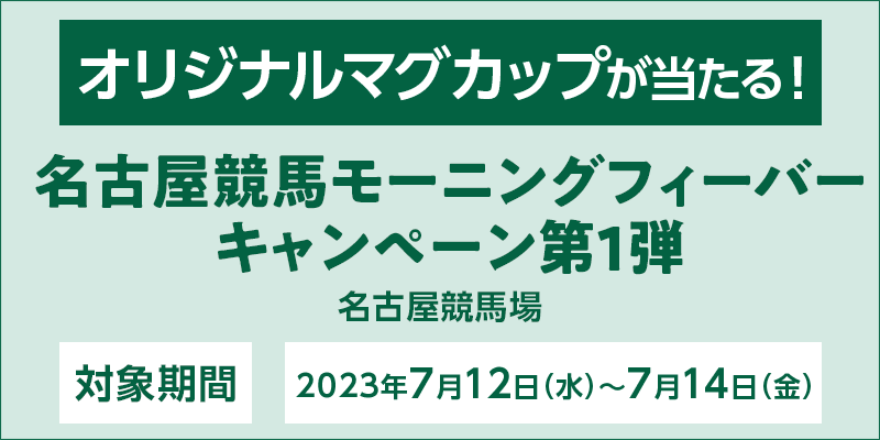 名古屋競馬モーニングフィーバーキャンペーン第1弾　対象期間　2023年7月12日（水）～7月14日（金）　オリジナルマグカップが当たる！　対象場　名古屋競馬場
