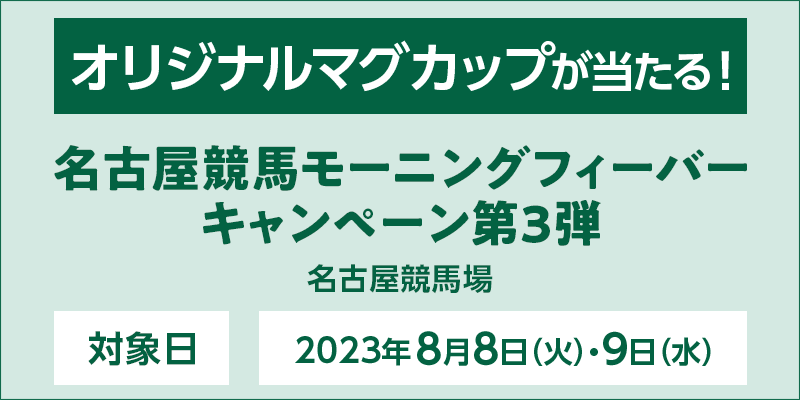 名古屋競馬モーニングフィーバーキャンペーン第3弾　対象日　2023年8月8日（火）・9日（水）　オリジナルマグカップが当たる！　対象場　名古屋競馬場