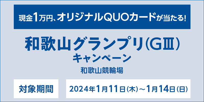 和歌山グランプリ（GIII）キャンペーン　対象期間　2024年1月11日（木）～1月14日（日）　現金1万円、オリジナルQUOカードが当たる！　対象場　和歌山競輪場